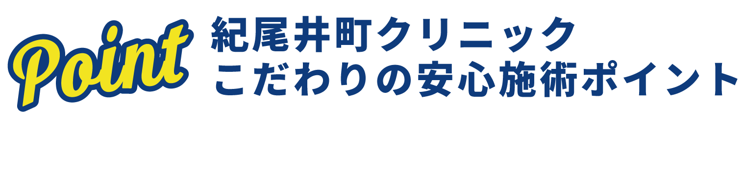 紀尾井町クリニック　こだわりの安心施術ポイント